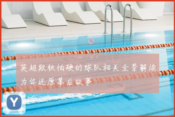 英超欺软怕硬的球队相关全景解读为你还原幕后故事