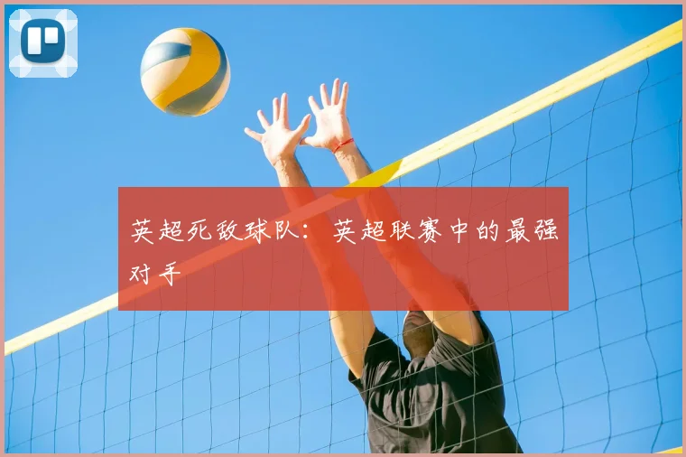 英超死敌球队:英超联赛中的最强对手