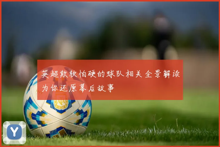 英超欺软怕硬的球队相关全景解读为你还原幕后故事