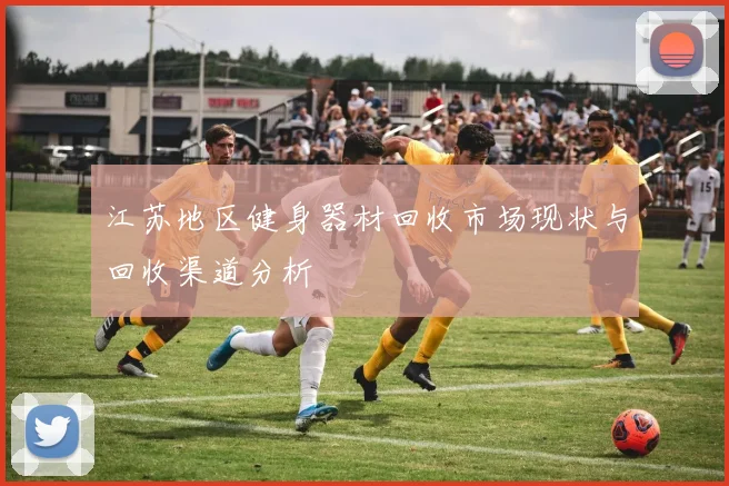 江苏地区健身器材回收市场现状与回收渠道分析