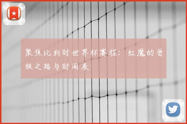聚焦比利时世界杯赛程:红魔的晋级之路与时间表